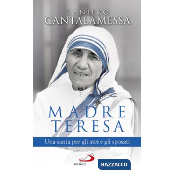Madre Teresa. Una santa per gli atei e gli sposati