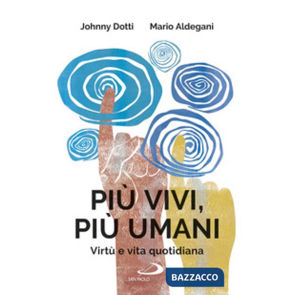 Più vivi, più umani. Virtù e vita quotidiana