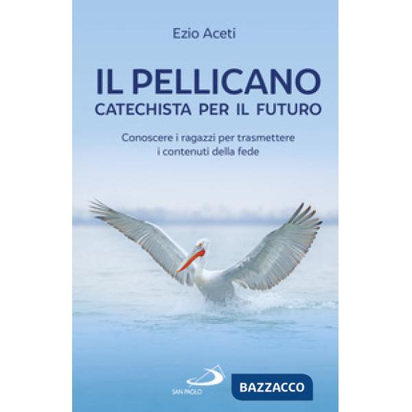 Pellicano: catechista per il futuro. Conoscere i ragazzi per trasmettere i contenuti della fede (Il)