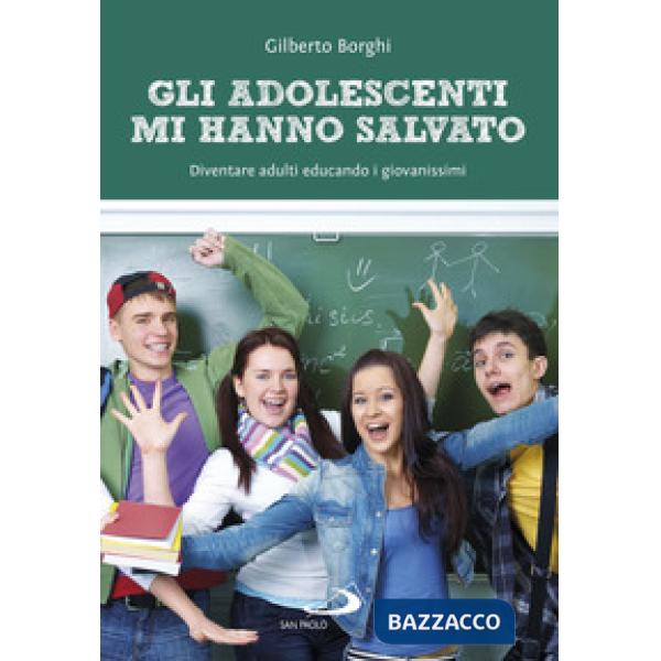 Adolescenti mi hanno salvato. Diventare adulti educando i giovanissimi (Gli)