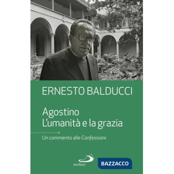 Agostino. L'umanità e la grazia. Un commento alle Confessioni