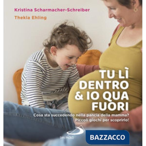 Tu lì dentro & io qua fuori. Cosa sta succedendo nella pancia della mamma? Piccoli giochi per scoprirlo!