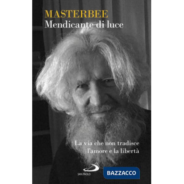 Mendicante di luce. La via che non tradisce l'amore e la libertà