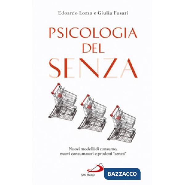 Psicologia del senza. Nuovi modelli di consumo, nuovi consumatori e prodotti «senza»
