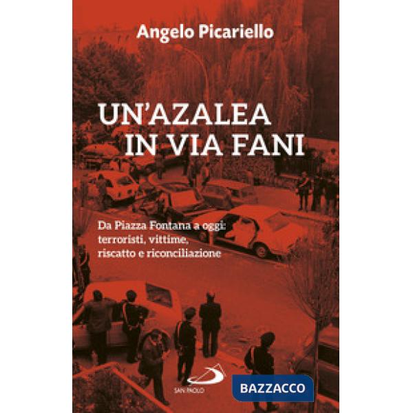 Azalea in via Fani. Da Piazza Fontana a oggi: terroristi, vittime, riscatto e riconciliazione (Un')
