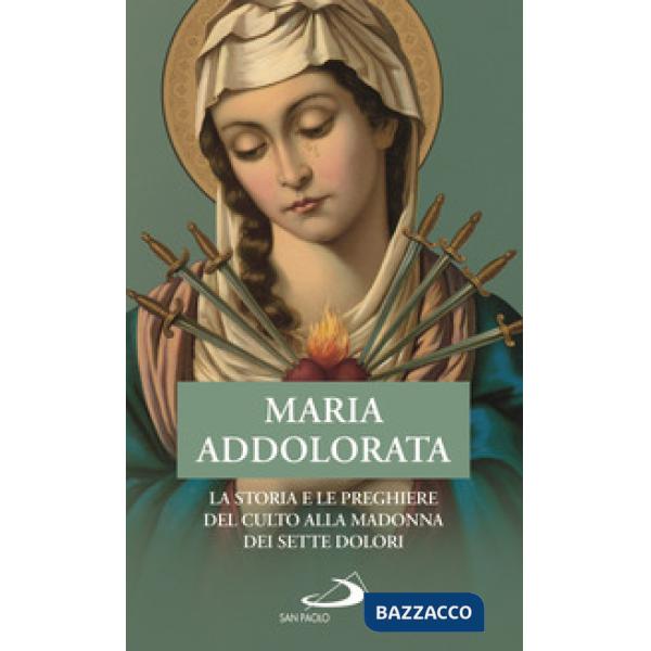 Maria Addolorata. La storia e le preghiere del culto alla Madonna dei Sette Dolori