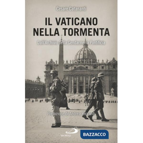 Vaticano nella tormenta. 1940-1944. La prospettiva inedita dell'Archivio della Gendarmeria Pontificia (Il)