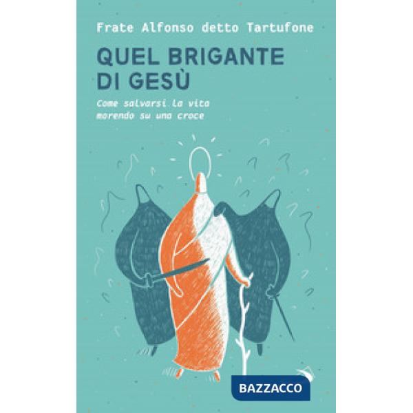 Quel brigante di Gesù. Come salvarsi la vita morendo su una croce