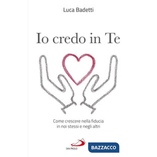 Io credo in te. Come crescere nella fiducia in noi stessi e negli altri
