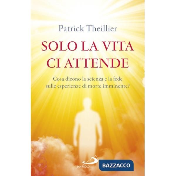 Solo la vita ci attende. Cosa dicono la scienza e la fede sulle esperienze di morte imminente?