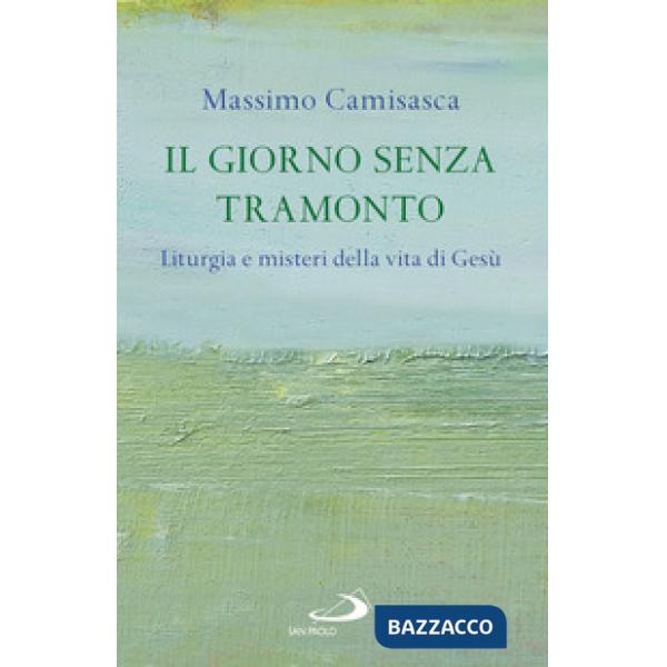Giorno senza tramonto. Liturgia e misteri della vita di Gesù (Il)