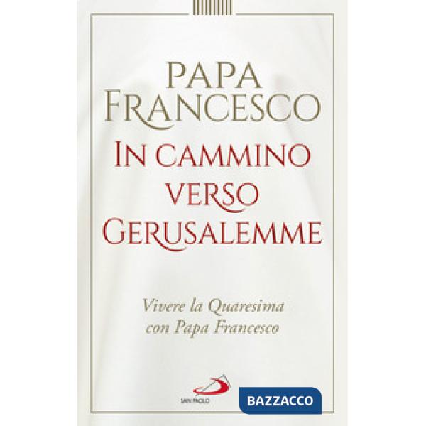 In cammino verso Gerusalemme. Vivere la Quaresima con papa Francesco