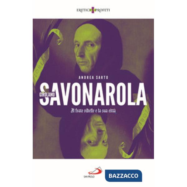 Girolamo Savonarola. Il frate ribelle e la sua città