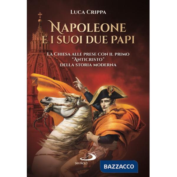 Napoleone e i suoi due papi. La Chiesa alle prese con il primo «Anticristo» della storia moderna