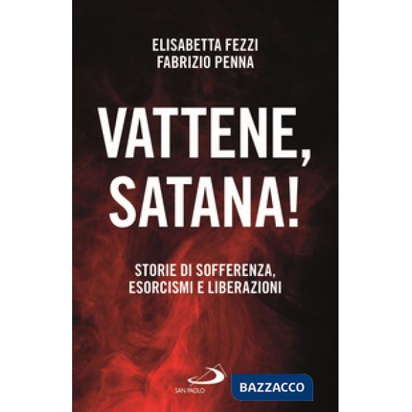 Vattene, satana! Storie di sofferenza, esorcismi e liberazioni