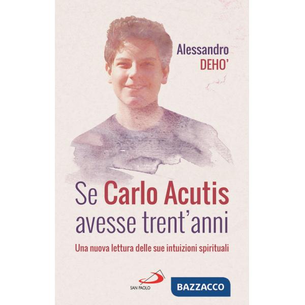 Se Carlo Acutis avesse trent'anni. Una nuova lettura delle sue intuizioni spirituali