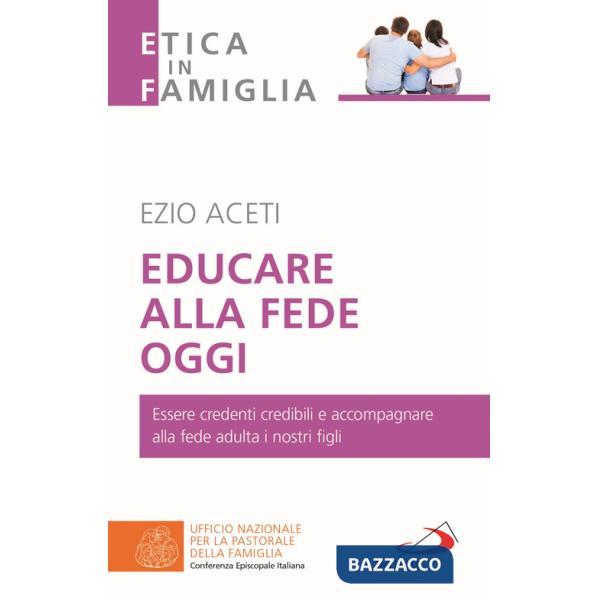 Educare alla fede oggi. Essere credenti credibili e accompagnare alla fede adulta i nostri figli