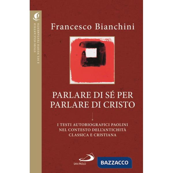 Parlare di sé per parlare di Cristo. I testi autobiografici paolini nel contesto dell'antichità classica e cristiana