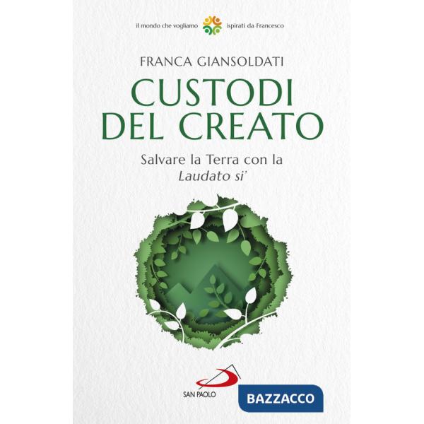 Custodi del creato. Salvare la Terra con la «Laudato si'»
