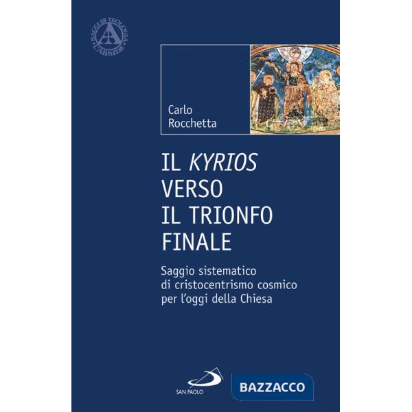 Kyrios verso il trionfo finale. Saggio sistematico di cristocentrismo cosmico per l'oggi della Chiesa (Il)