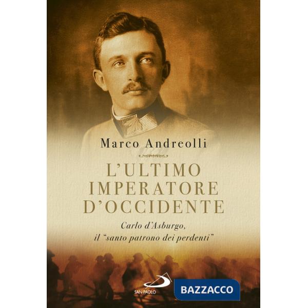 Ultimo imperatore d'Occidente. Carlo d'Asburgo, il «santo patrono dei perdenti» (L')