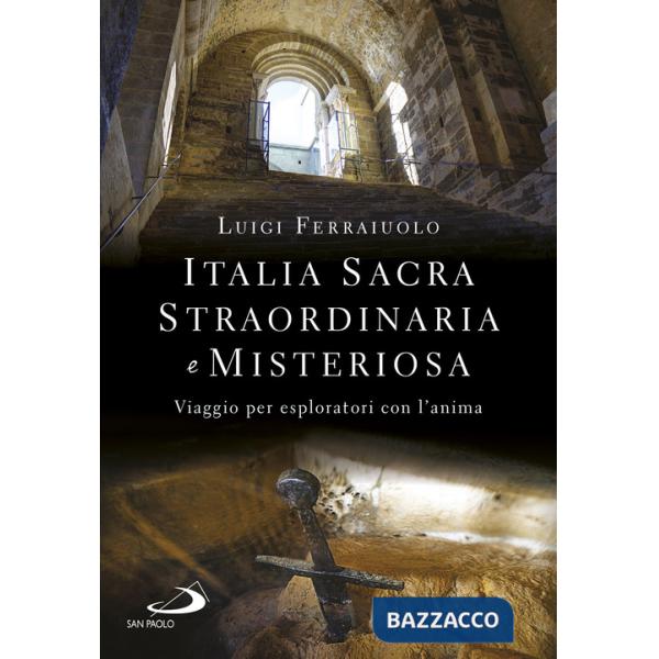 Italia sacra, straordinaria e misteriosa. Viaggio per esploratori con l'anima