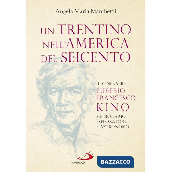 Trentino nell'America del Seicento. Il venerabile Eusebio Francesco Kino. Missionario, esploratore e astronomo (Un)