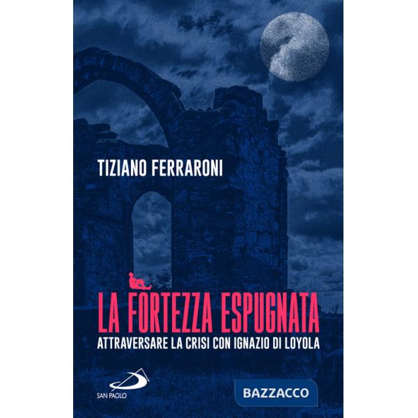 Fortezza espugnata. Attraversare la crisi con Ignazio di Loyola (La)
