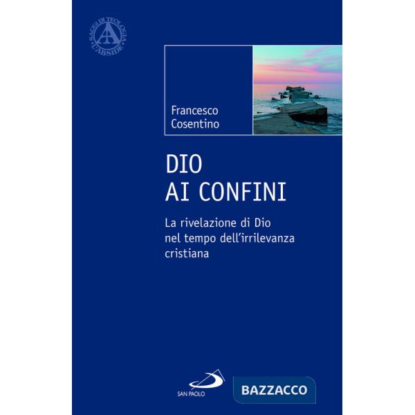 Dio ai confini. La rivelazione di Dio nel tempo dell'irrilevanza cristiana