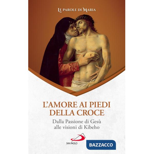 Amore ai piedi della croce. Dalla Passione di Gesù alle visioni di Kibeho (L')