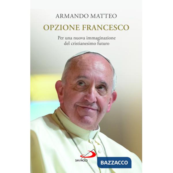 Opzione Francesco. Per una nuova immaginazione del cristianesimo futuro
