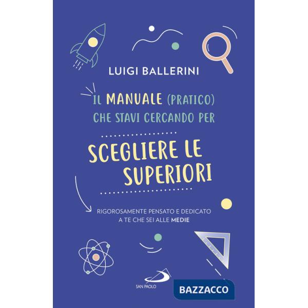 Manuale pratico che stavi cercando per scegliere le superiori. Rigorosamente pensato e dedicato a te che sei alle medie (Il)