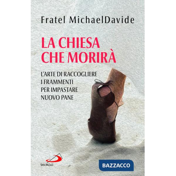 Chiesa che morirà. L'arte di raccogliere i frammenti per impastare nuovo pane (La)
