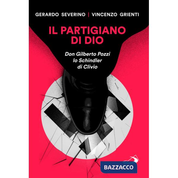 Partigiano di Dio. Don Gilberto Pozzi lo Schindler di Clivio (Il)