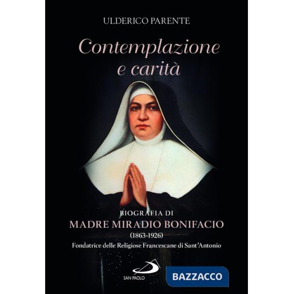 Contemplazione e carità. Biografia di Madre Miradio Bonifacio (1863-1926). Fondatrice delle Religiose Francescane di Sant'Antoni