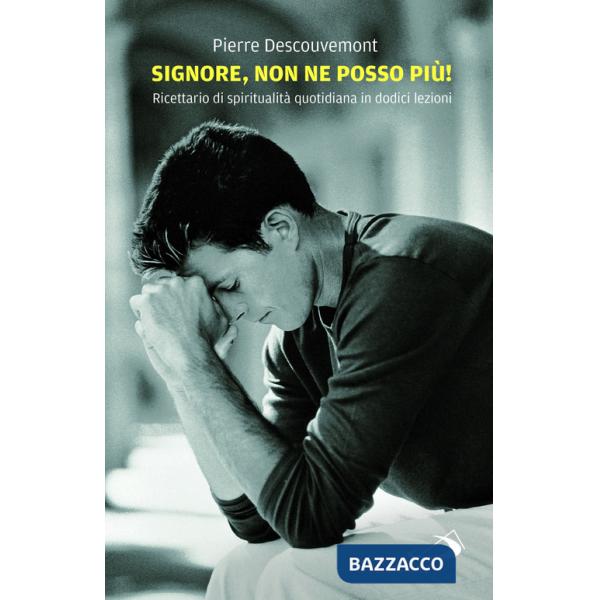 Signore non ne posso più! Ricettario di spiritualità quotidiana in 12 lezioni