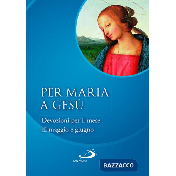 Per Maria a Gesù. Devozioni per il mese di maggio e giugno