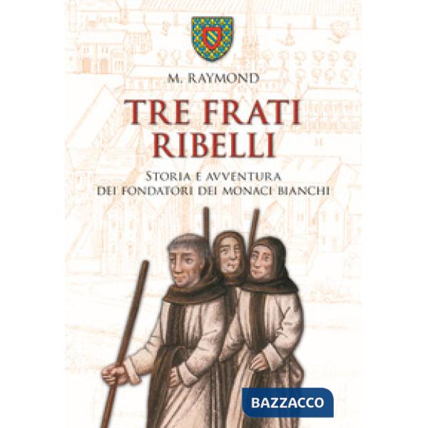 Tre frati ribelli. Storia e avventura dei fondatori dei monaci bianchi