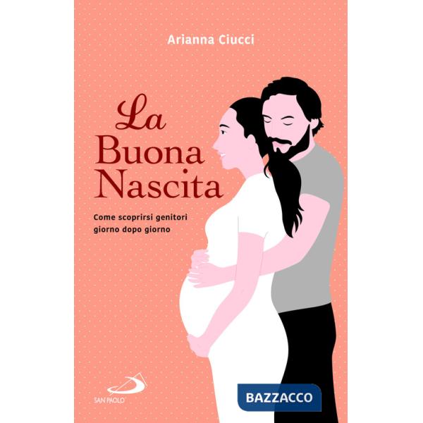 Buona nascita. Come scoprirsi genitori giorno dopo giorno (La)