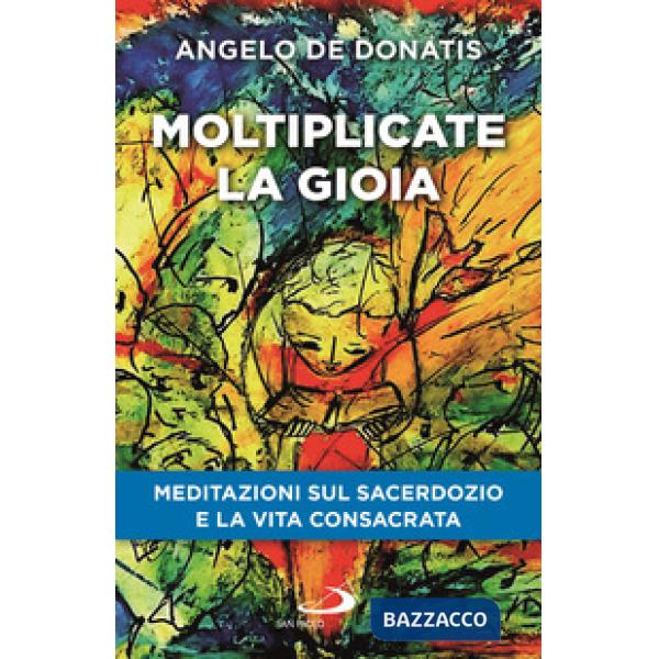 Moltiplicate la gioia. Meditazioni sul sacerdozio e la vita consacrata