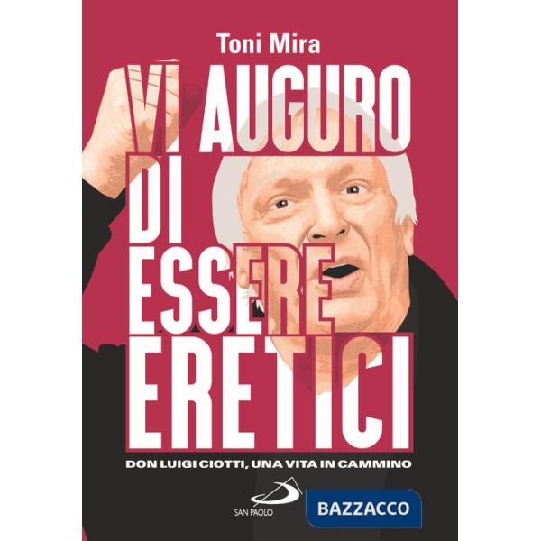 Vi auguro di essere eretici. Don Luigi Ciotti, una vita in cammino