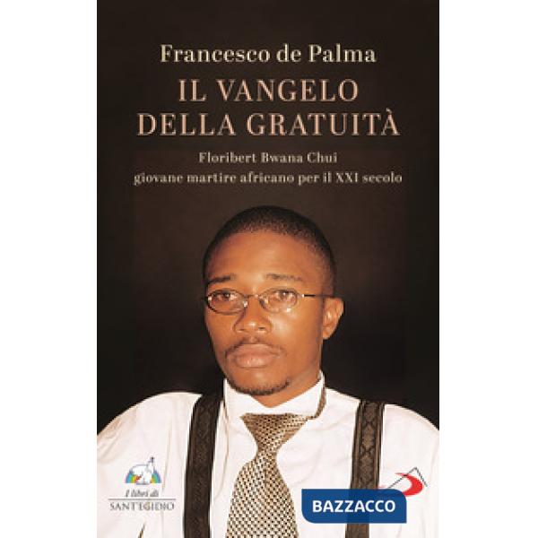 Vangelo della gratuità. Floribert Bwana Chui giovane martire africano per XXI secolo (Il)