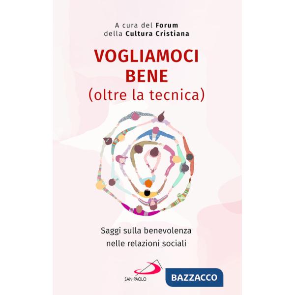 Vogliamoci bene (oltre la tecnica). Saggi sulla benevolenza nelle relazioni sociali