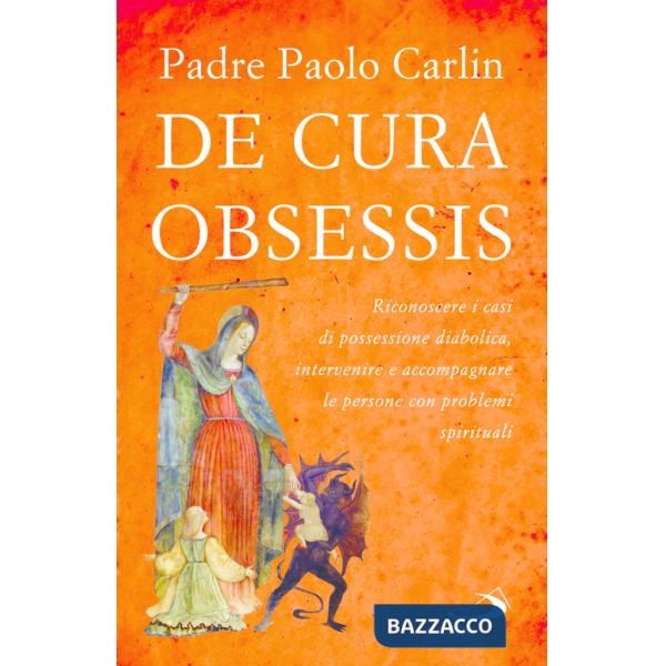 De cura obsessis. Riconoscere i casi di possessione diabolica, intervenire e accompagnare le persone con problemi spirituali
