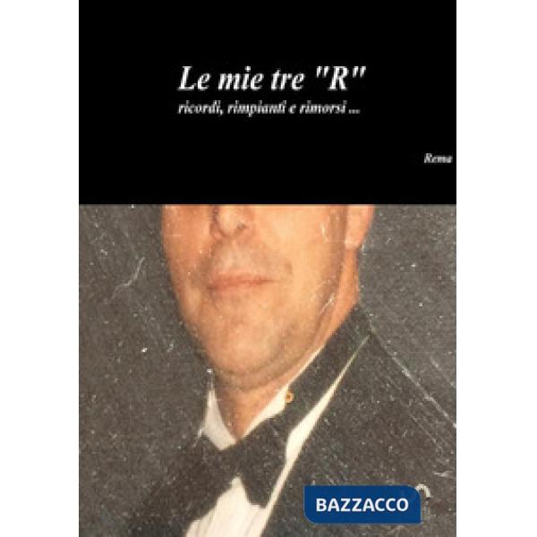 Mie tre «R» ricordi, rimpianti e rimorsi... (Le)
