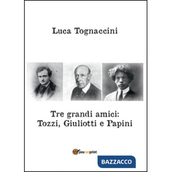 Tre grandi amici: Tozzi, Giuliotti e Papini