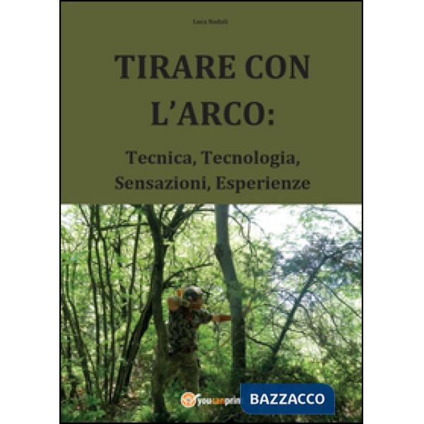 Tirare con l'arco: Tecnica, tecnologia, sensazioni, esperienze