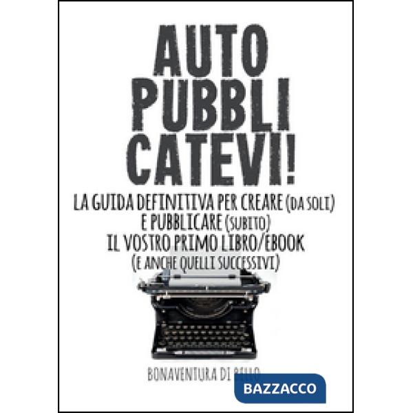 Autopubblicatevi! La guida definitiva per creare (da soli) e pubblicare (subito)