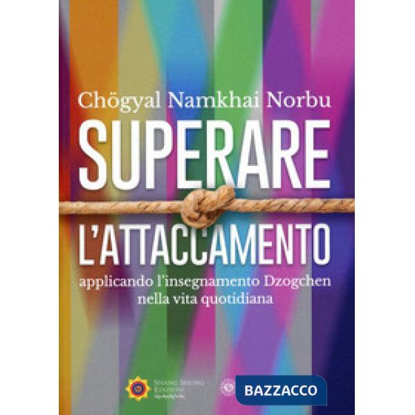 Superare l'attaccamento. Applicando l'insegnamento Dzogchen nella vita quotidiana