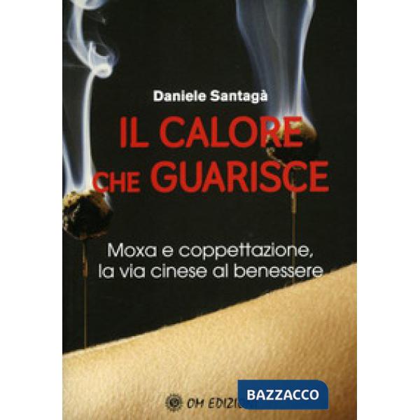 Calore che guarisce. Moxa e coppettazione, la via cinese al benessere (Il)